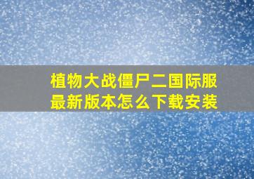 植物大战僵尸二国际服最新版本怎么下载安装