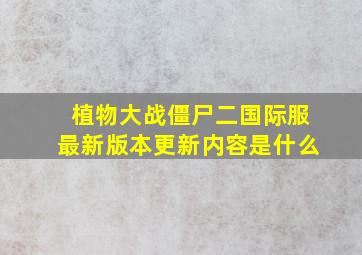 植物大战僵尸二国际服最新版本更新内容是什么