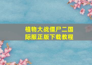 植物大战僵尸二国际服正版下载教程