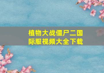 植物大战僵尸二国际服视频大全下载