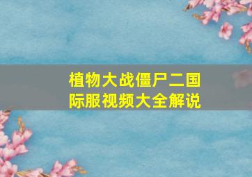 植物大战僵尸二国际服视频大全解说