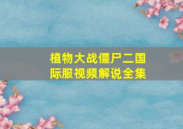 植物大战僵尸二国际服视频解说全集