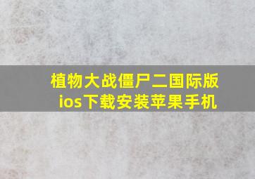 植物大战僵尸二国际版ios下载安装苹果手机