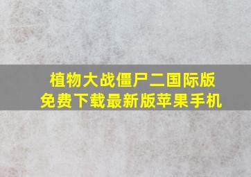 植物大战僵尸二国际版免费下载最新版苹果手机