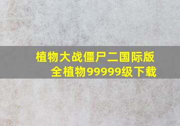 植物大战僵尸二国际版全植物99999级下载