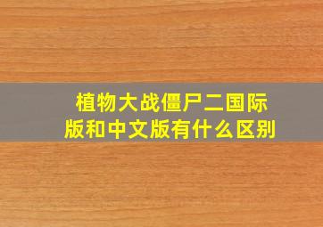 植物大战僵尸二国际版和中文版有什么区别