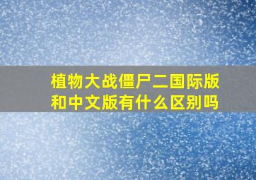 植物大战僵尸二国际版和中文版有什么区别吗