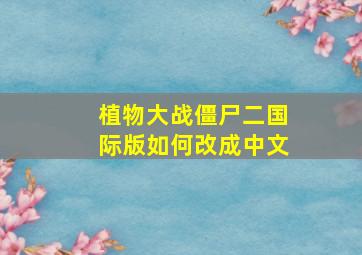 植物大战僵尸二国际版如何改成中文