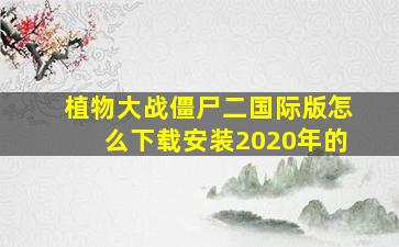 植物大战僵尸二国际版怎么下载安装2020年的