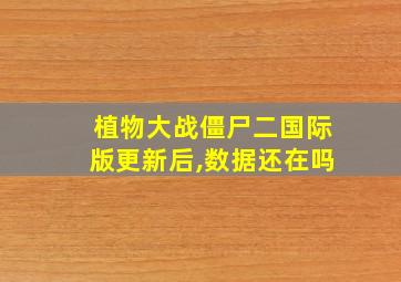 植物大战僵尸二国际版更新后,数据还在吗