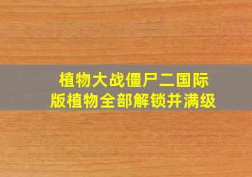 植物大战僵尸二国际版植物全部解锁并满级