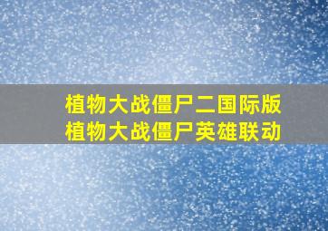 植物大战僵尸二国际版植物大战僵尸英雄联动