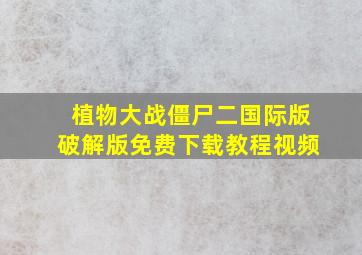 植物大战僵尸二国际版破解版免费下载教程视频