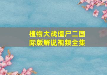 植物大战僵尸二国际版解说视频全集