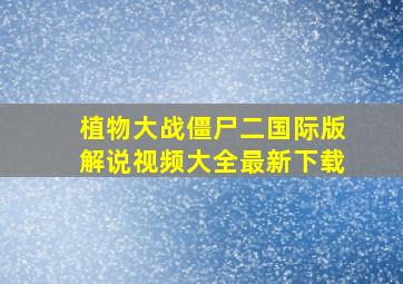 植物大战僵尸二国际版解说视频大全最新下载