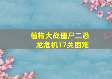 植物大战僵尸二恐龙危机17关困难