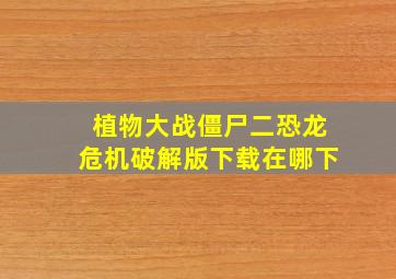 植物大战僵尸二恐龙危机破解版下载在哪下