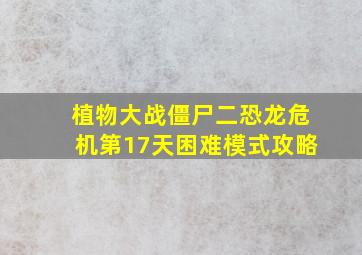 植物大战僵尸二恐龙危机第17天困难模式攻略