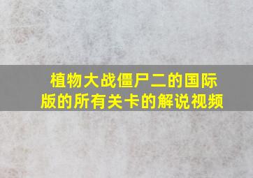 植物大战僵尸二的国际版的所有关卡的解说视频