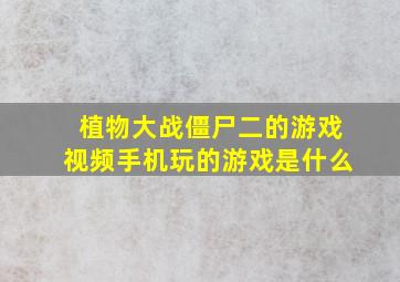 植物大战僵尸二的游戏视频手机玩的游戏是什么