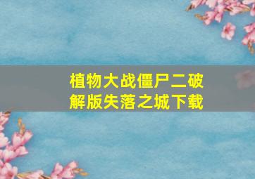 植物大战僵尸二破解版失落之城下载