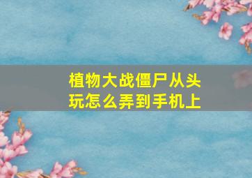 植物大战僵尸从头玩怎么弄到手机上