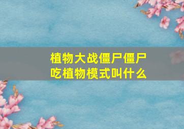 植物大战僵尸僵尸吃植物模式叫什么