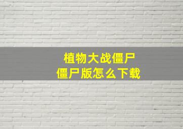 植物大战僵尸僵尸版怎么下载