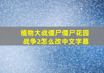 植物大战僵尸僵尸花园战争2怎么改中文字幕