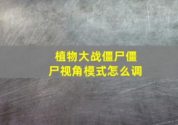 植物大战僵尸僵尸视角模式怎么调