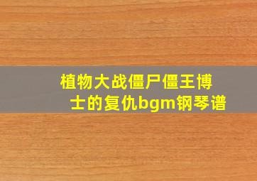 植物大战僵尸僵王博士的复仇bgm钢琴谱