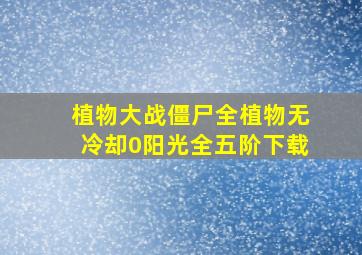 植物大战僵尸全植物无冷却0阳光全五阶下载