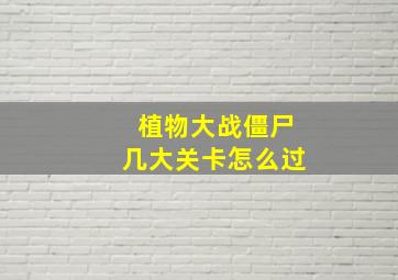 植物大战僵尸几大关卡怎么过