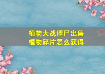 植物大战僵尸出售植物碎片怎么获得