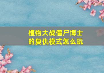 植物大战僵尸博士的复仇模式怎么玩