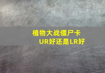 植物大战僵尸卡UR好还是LR好