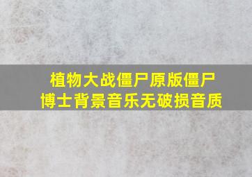 植物大战僵尸原版僵尸博士背景音乐无破损音质