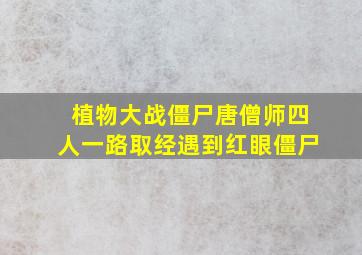 植物大战僵尸唐僧师四人一路取经遇到红眼僵尸