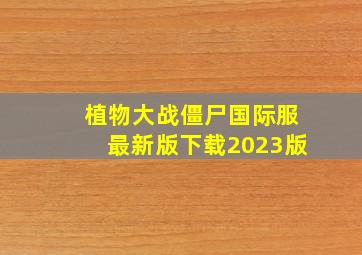 植物大战僵尸国际服最新版下载2023版