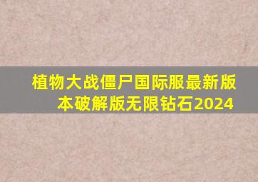 植物大战僵尸国际服最新版本破解版无限钻石2024