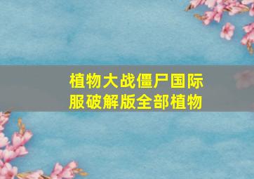 植物大战僵尸国际服破解版全部植物