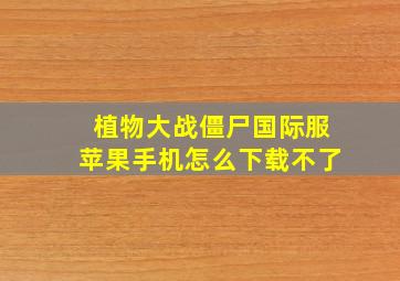 植物大战僵尸国际服苹果手机怎么下载不了