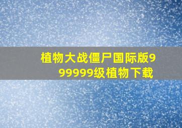 植物大战僵尸国际版999999级植物下载