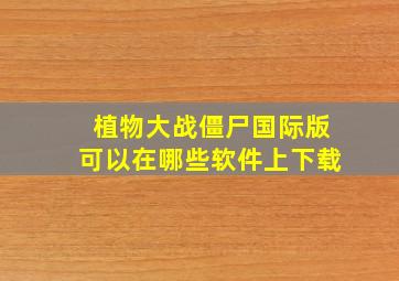 植物大战僵尸国际版可以在哪些软件上下载