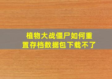 植物大战僵尸如何重置存档数据包下载不了