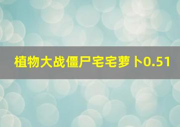 植物大战僵尸宅宅萝卜0.51