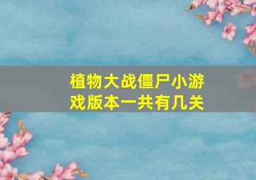 植物大战僵尸小游戏版本一共有几关