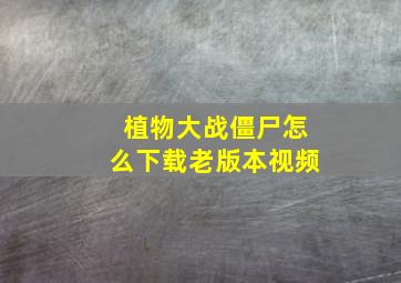 植物大战僵尸怎么下载老版本视频