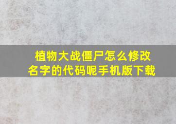 植物大战僵尸怎么修改名字的代码呢手机版下载