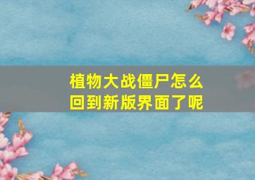 植物大战僵尸怎么回到新版界面了呢